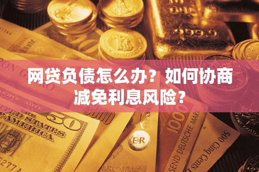北京网贷负债怎么办？如何协商减免利息风险？