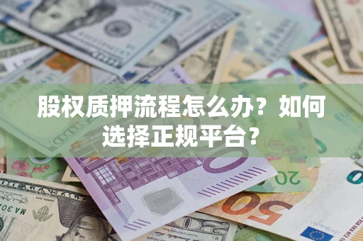 北京股权质押流程怎么办？如何选择正规平台？
