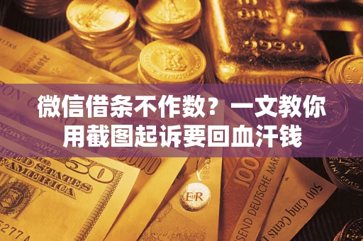 北京微信借条不作数？一文教你用截图起诉要回血汗钱