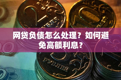 北京网贷负债怎么处理？如何避免高额利息？