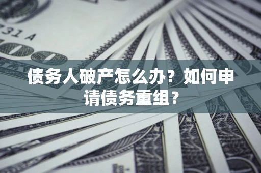 北京债务人破产怎么办？如何申请债务重组？