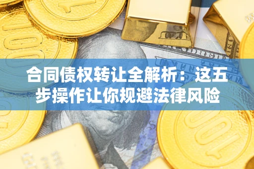 北京合同债权转让全解析：这五步操作让你规避法律风险