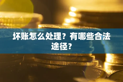 北京坏账怎么处理？有哪些合法途径？