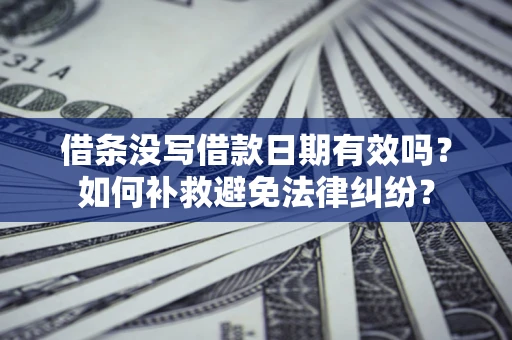 北京借条没写借款日期有效吗？如何补救避免法律纠纷？