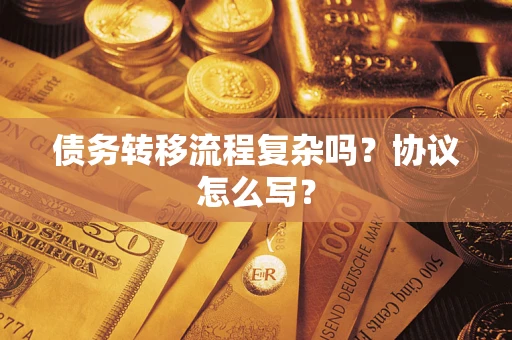 北京债务转移流程复杂吗？协议怎么写？