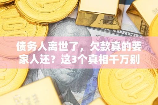 北京债务人离世了，欠款真的要家人还？这3个真相千万别弄错
