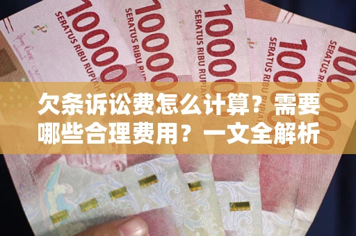 北京欠条诉讼费怎么计算？需要哪些合理费用？一文全解析
