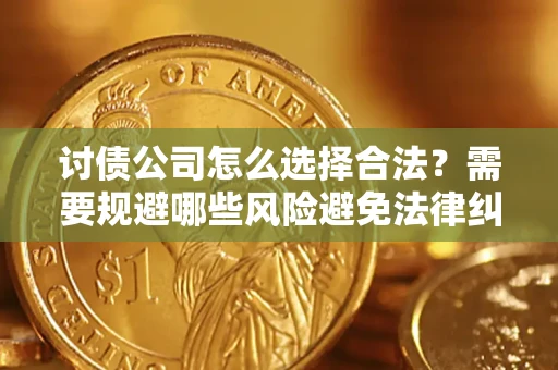 北京讨债公司怎么选择合法？需要规避哪些风险避免法律纠纷？