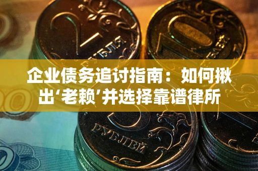 北京企业债务追讨指南：如何揪出‘老赖’并选择靠谱律所
