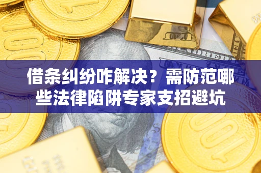 北京借条纠纷咋解决？需防范哪些法律陷阱专家支招避坑