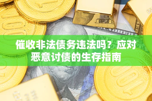 北京催收非法债务违法吗？应对恶意讨债的生存指南