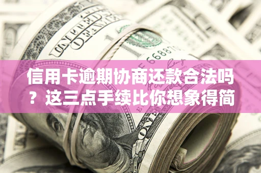 北京信用卡逾期协商还款合法吗？这三点手续比你想象得简单