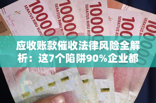 北京应收账款催收法律风险全解析：这7个陷阱90%企业都踩过（含合规应对指南）