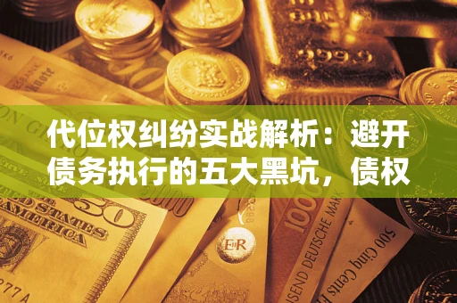 北京代位权纠纷实战解析：避开债务执行的五大黑坑，债权人必看指南