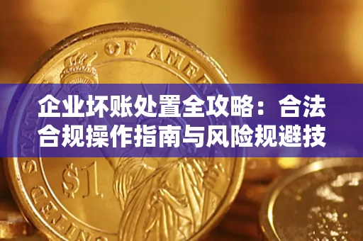 北京企业坏账处置全攻略：合法合规操作指南与风险规避技巧解析