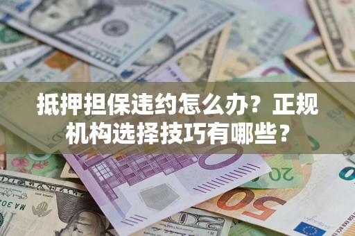 北京抵押担保违约怎么办？正规机构选择技巧有哪些？