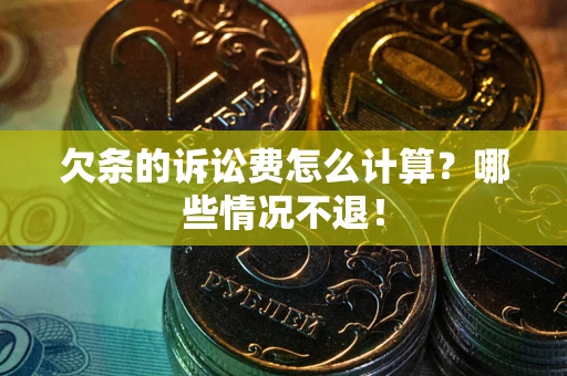 北京欠条的诉讼费怎么计算?哪些情况不退! 北京欠条的诉讼费怎么计算?哪些情况不退!