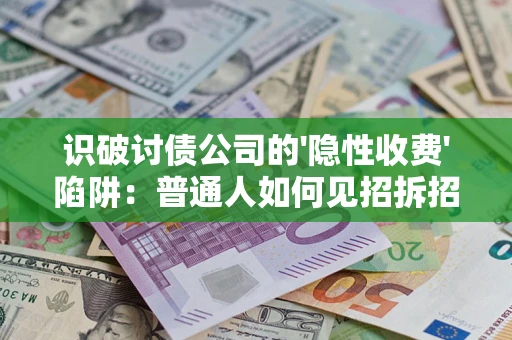 北京识破讨债公司的'隐性收费'陷阱：普通人如何见招拆招？