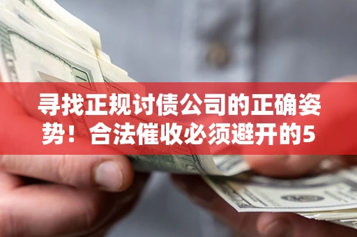 北京寻找正规讨债公司的正确姿势！合法催收必须避开的5大雷区