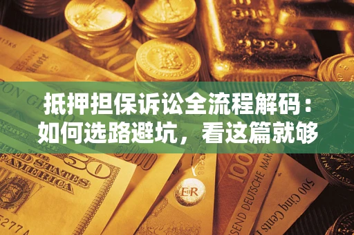 北京抵押担保诉讼全流程解码：如何选路避坑，看这篇就够了