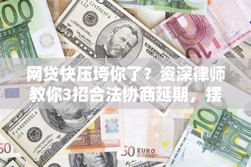 北京网贷快压垮你了？资深律师教你3招合法协商延期，摆脱暴力催收！