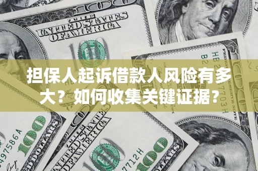 北京担保人起诉借款人风险有多大？如何收集关键证据？