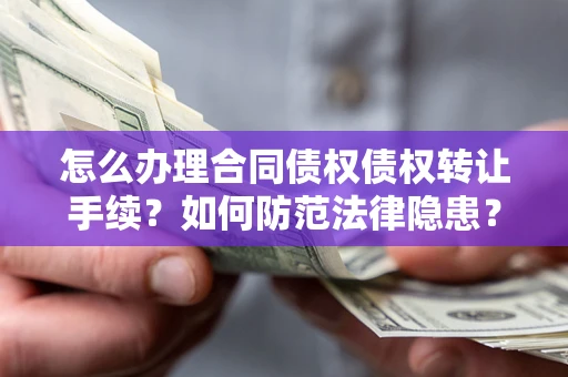 北京怎么办理合同债权债权转让手续？如何防范法律隐患？