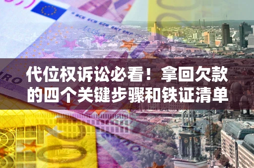 北京代位权诉讼必看!拿回欠款的四个关键步骤和铁证清单 北京代位权诉讼必看!拿回欠款的四个关键步骤和铁证清单