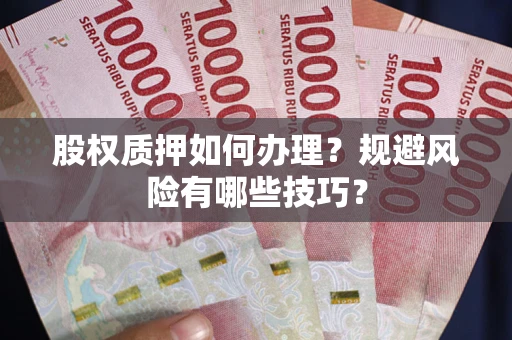 北京股权质押如何办理？规避风险有哪些技巧？