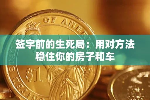 北京签字前的生死局：用对方法稳住你的房子和车