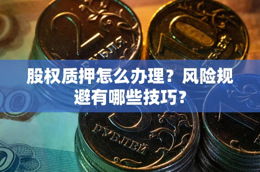 北京股权质押怎么办理？风险规避有哪些技巧？