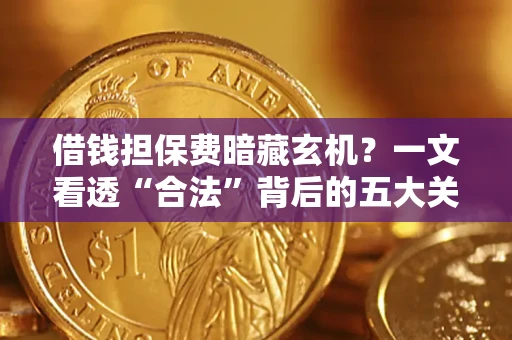 北京借钱担保费暗藏玄机？一文看透“合法”背后的五大关键陷阱
