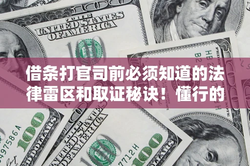 北京借条打官司前必须知道的法律雷区和取证秘诀！懂行的人已经留好这些证据
