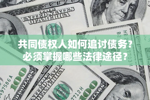 北京共同债权人如何追讨债务？必须掌握哪些法律途径？
