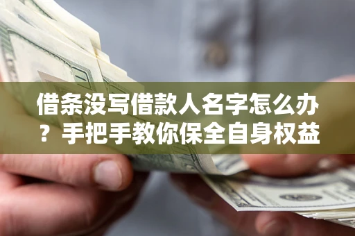 北京借条没写借款人名字怎么办？手把手教你保全自身权益