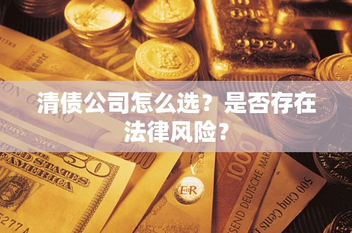 北京清债公司怎么选？是否存在法律风险？
