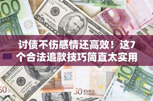 北京讨债不伤感情还高效！这7个合法追款技巧简直太实用