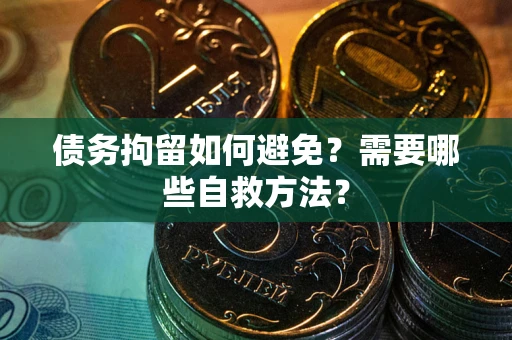 北京债务拘留如何避免？需要哪些自救方法？