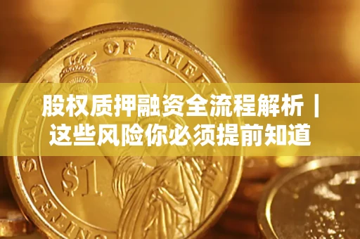 北京股权质押融资全流程解析｜这些风险你必须提前知道