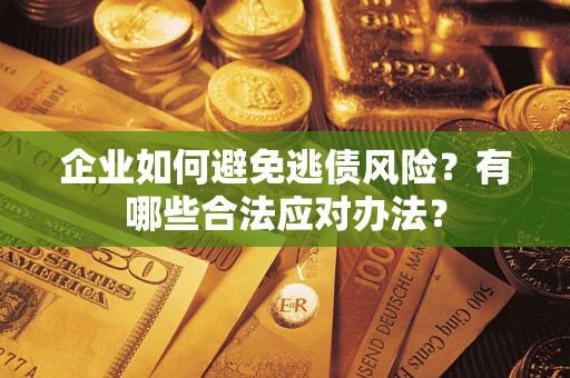 北京企业如何避免逃债风险？有哪些合法应对办法？