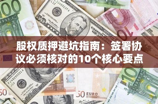 北京股权质押避坑指南:签署协议必须核对的10个核心要点 北京股权质押避坑指南:签署协议必须核对的10个核心要点