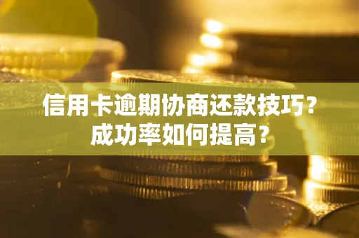 北京信用卡逾期协商还款技巧？成功率如何提高？