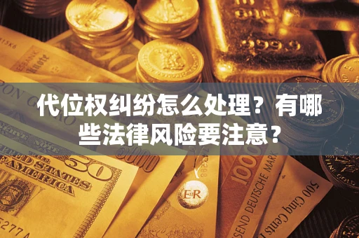 北京代位权纠纷怎么处理？有哪些法律风险要注意？