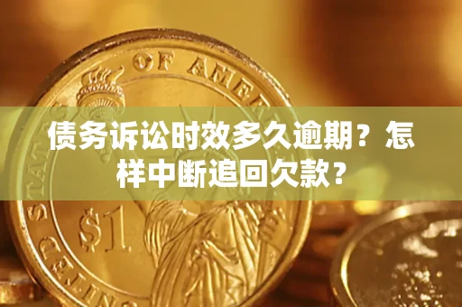 北京债务诉讼时效多久逾期？怎样中断追回欠款？