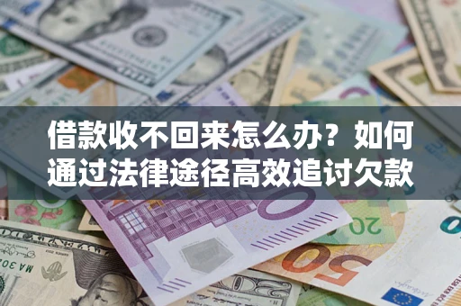 北京借款收不回来怎么办?如何通过法律途径高效追讨欠款? 北京借款收不回来怎么办?如何通过法律途径高效追讨欠款?