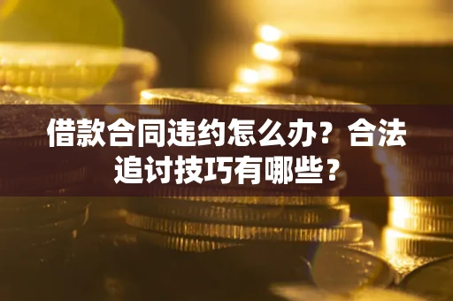 北京借款合同违约怎么办？合法追讨技巧有哪些？