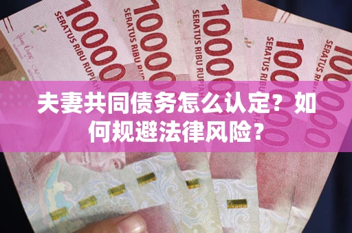北京夫妻共同债务怎么认定？如何规避法律风险？