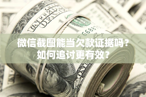 北京微信截图能当欠款证据吗？如何追讨更有效？