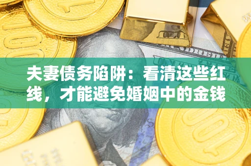 北京夫妻债务陷阱：看清这些红线，才能避免婚姻中的金钱危机