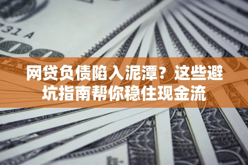 北京网贷负债陷入泥潭？这些避坑指南帮你稳住现金流